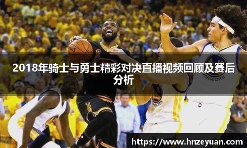 2018年骑士与勇士精彩对决直播视频回顾及赛后分析